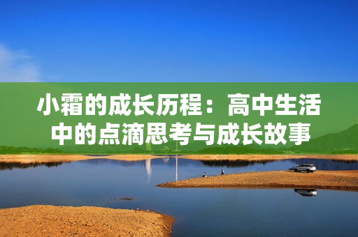 小霜的成长历程：高中生活中的点滴思考与成长故事