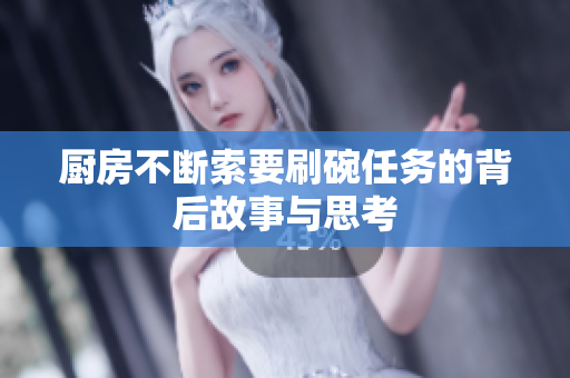 厨房不断索要刷碗任务的背后故事与思考