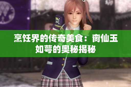 烹饪界的传奇美食：脔仙玉如萼的奥秘揭秘
