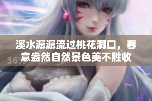 溪水潺潺流过桃花洞口，春意盎然自然景色美不胜收