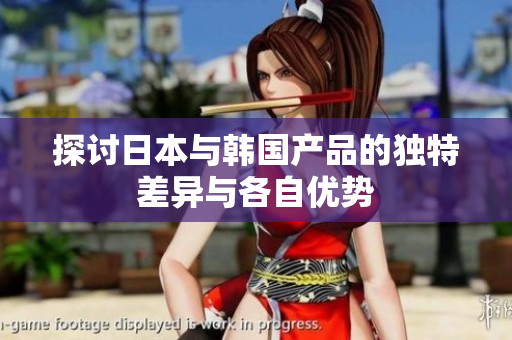 探讨日本与韩国产品的独特差异与各自优势
