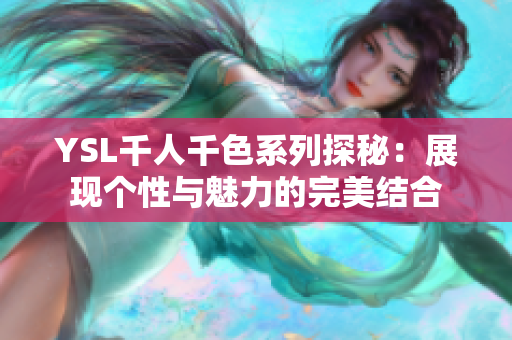 YSL千人千色系列探秘：展现个性与魅力的完美结合