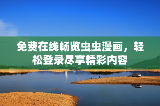 免费在线畅览虫虫漫画，轻松登录尽享精彩内容