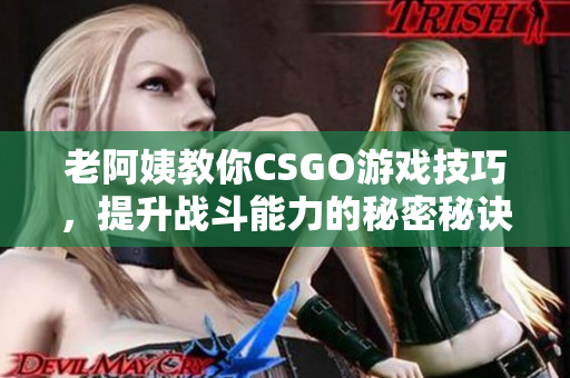 老阿姨教你CSGO游戏技巧，提升战斗能力的秘密秘诀