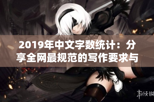 2019年中文字数统计：分享全网最规范的写作要求与指导
