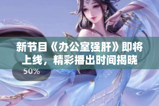 新节目《办公室强肝》即将上线，精彩播出时间揭晓