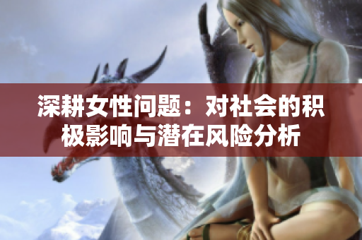 深耕女性问题：对社会的积极影响与潜在风险分析