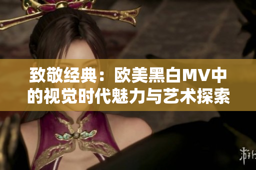 致敬经典：欧美黑白MV中的视觉时代魅力与艺术探索