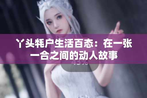 丫头牦户生活百态：在一张一合之间的动人故事