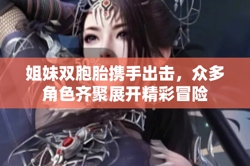 姐妹双胞胎携手出击，众多角色齐聚展开精彩冒险