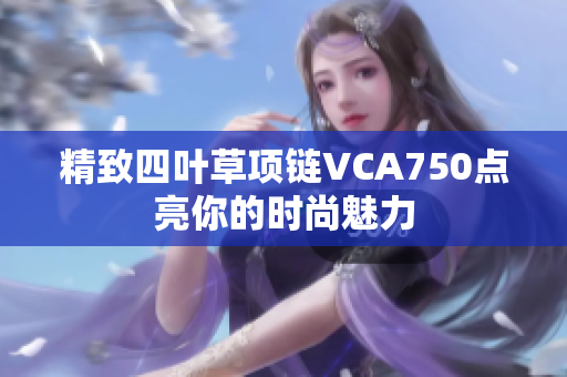 精致四叶草项链VCA750点亮你的时尚魅力