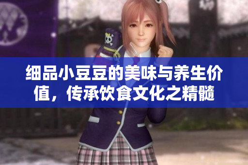 细品小豆豆的美味与养生价值，传承饮食文化之精髓