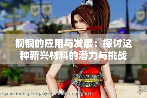 锕铜的应用与发展：探讨这种新兴材料的潜力与挑战
