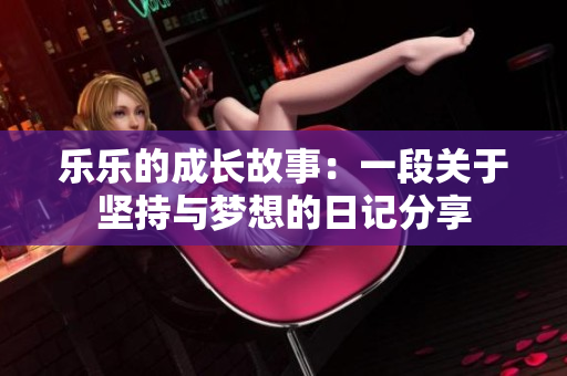 乐乐的成长故事：一段关于坚持与梦想的日记分享