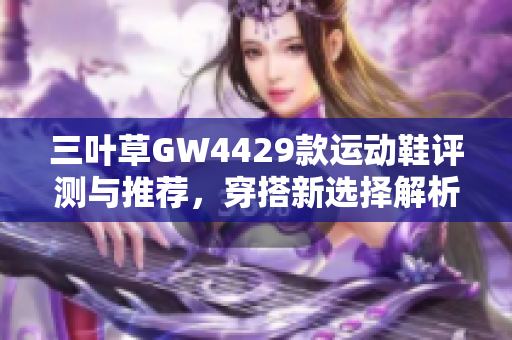 三叶草GW4429款运动鞋评测与推荐，穿搭新选择解析