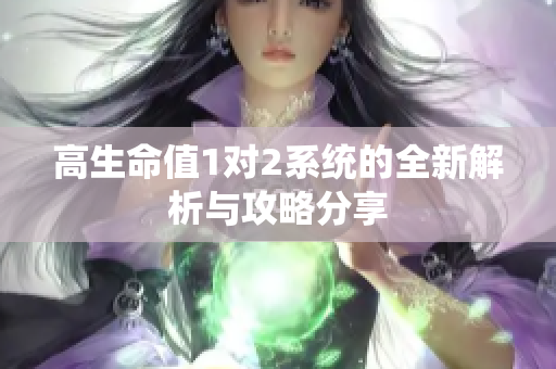 高生命值1对2系统的全新解析与攻略分享