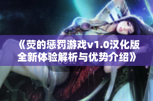 《荧的惩罚游戏v1.0汉化版全新体验解析与优势介绍》