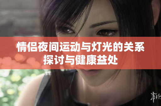 情侣夜间运动与灯光的关系探讨与健康益处