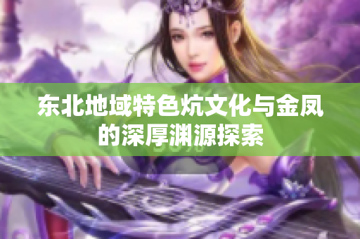 东北地域特色炕文化与金凤的深厚渊源探索