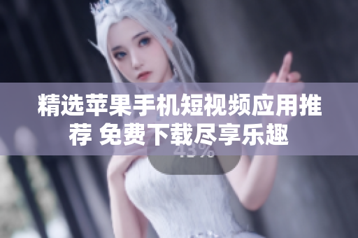 精选苹果手机短视频应用推荐 免费下载尽享乐趣