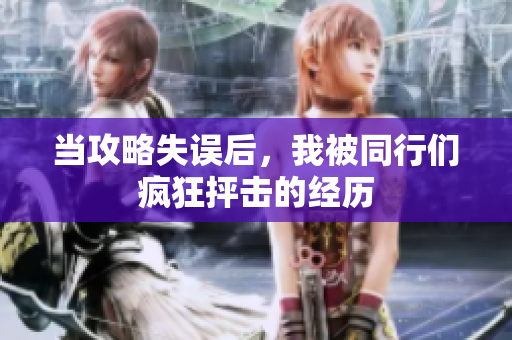 当攻略失误后，我被同行们疯狂抨击的经历