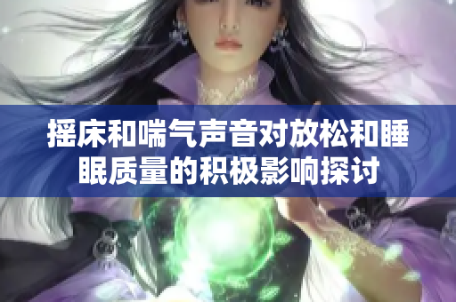 摇床和喘气声音对放松和睡眠质量的积极影响探讨
