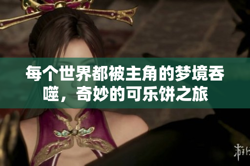 每个世界都被主角的梦境吞噬，奇妙的可乐饼之旅