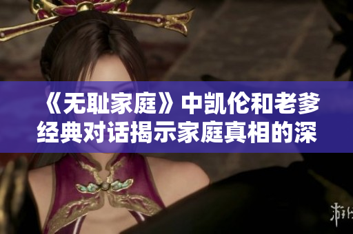 《无耻家庭》中凯伦和老爹经典对话揭示家庭真相的深刻寓意