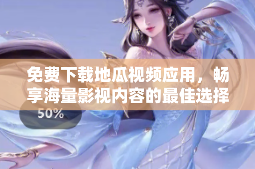 免费下载地瓜视频应用，畅享海量影视内容的最佳选择