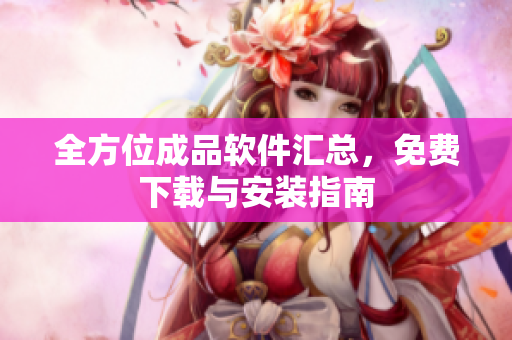 全方位成品软件汇总，免费下载与安装指南