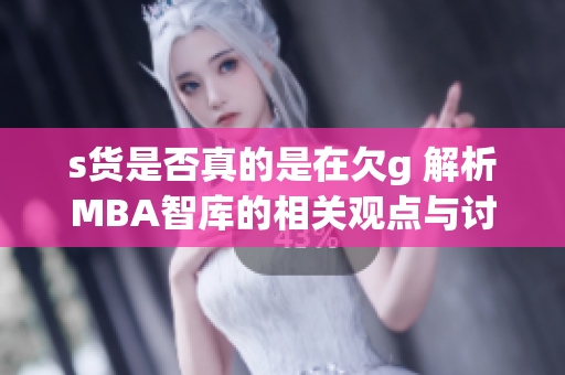 s货是否真的是在欠g 解析MBA智库的相关观点与讨论