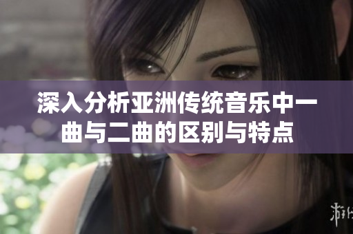 深入分析亚洲传统音乐中一曲与二曲的区别与特点