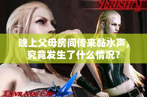 晚上父母房间传来黏水声，究竟发生了什么情况？