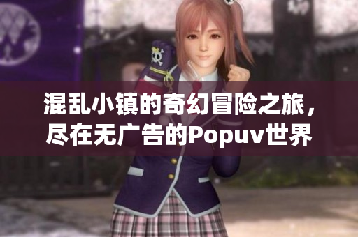 混乱小镇的奇幻冒险之旅，尽在无广告的Popuv世界
