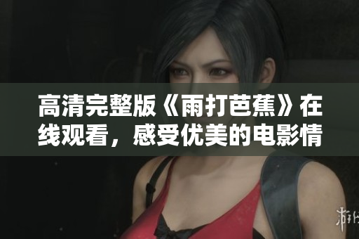 高清完整版《雨打芭蕉》在线观看，感受优美的电影情怀