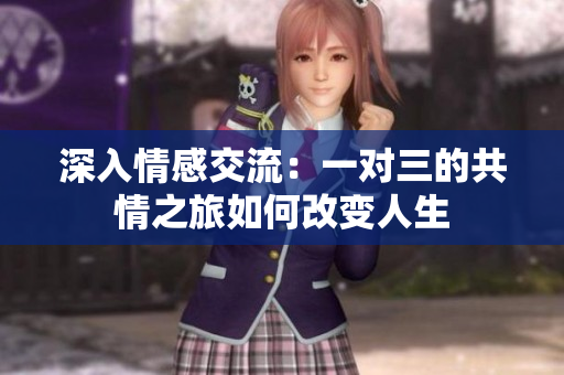 深入情感交流：一对三的共情之旅如何改变人生