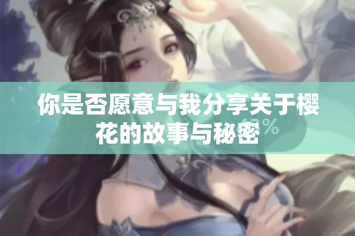 你是否愿意与我分享关于樱花的故事与秘密