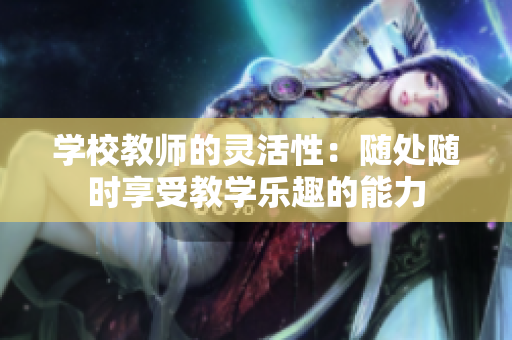 学校教师的灵活性：随处随时享受教学乐趣的能力