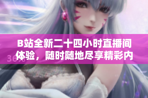 B站全新二十四小时直播间体验，随时随地尽享精彩内容！