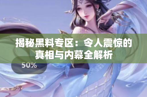 揭秘黑料专区：令人震惊的真相与内幕全解析