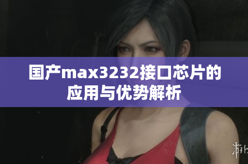 国产max3232接口芯片的应用与优势解析