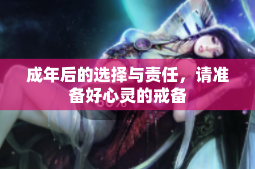 成年后的选择与责任，请准备好心灵的戒备