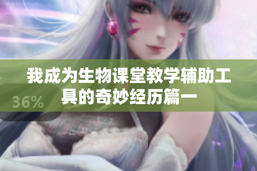 我成为生物课堂教学辅助工具的奇妙经历篇一