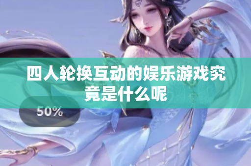 四人轮换互动的娱乐游戏究竟是什么呢