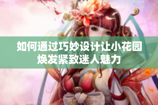 如何通过巧妙设计让小花园焕发紧致迷人魅力