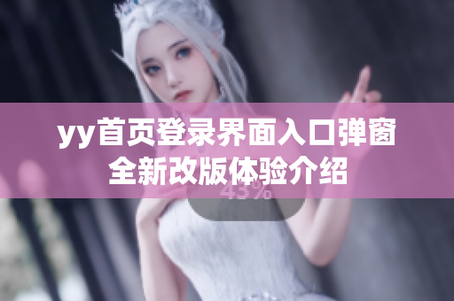 yy首页登录界面入口弹窗全新改版体验介绍