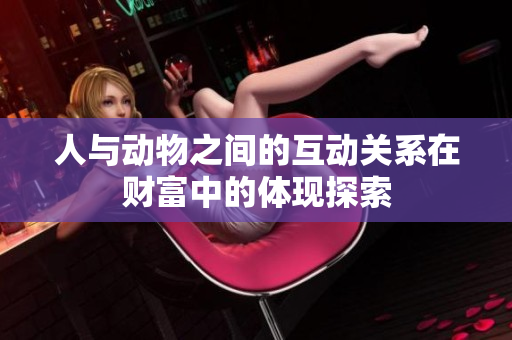 人与动物之间的互动关系在财富中的体现探索