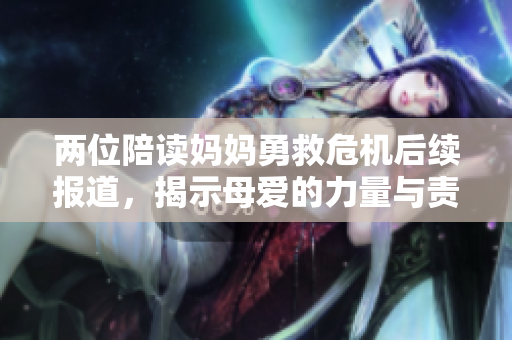 两位陪读妈妈勇救危机后续报道，揭示母爱的力量与责任