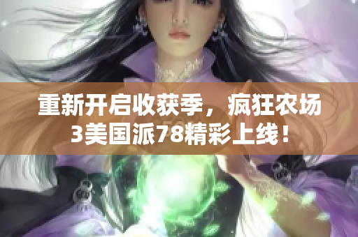 重新开启收获季，疯狂农场3美国派78精彩上线！