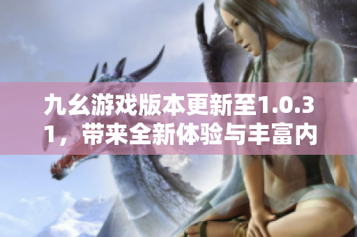 九幺游戏版本更新至1.0.31，带来全新体验与丰富内容
